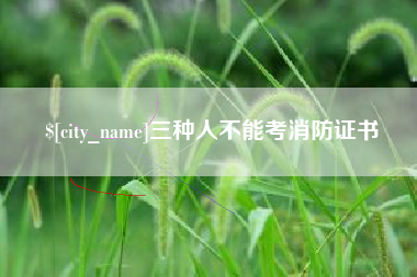 南漳三种人不能考消防证书